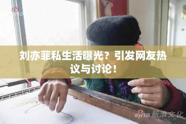 刘亦菲私生活曝光？引发网友热议与讨论！