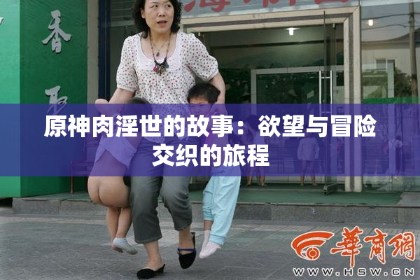 原神肉淫世的故事：欲望与冒险交织的旅程