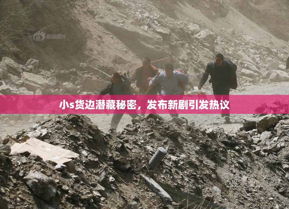 小s货边潜藏秘密，发布新剧引发热议