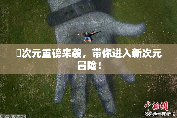 囧次元重磅来袭，带你进入新次元冒险！