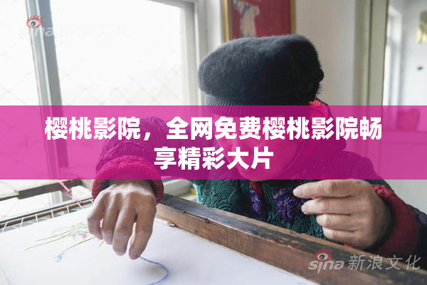 樱桃影院，全网免费樱桃影院畅享精彩大片