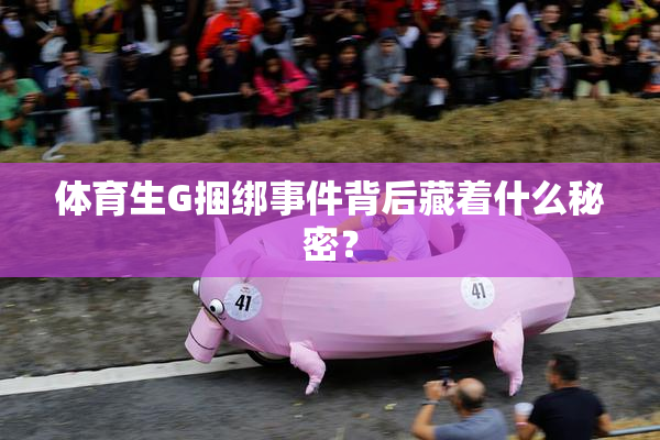 体育生G捆绑事件背后藏着什么秘密？