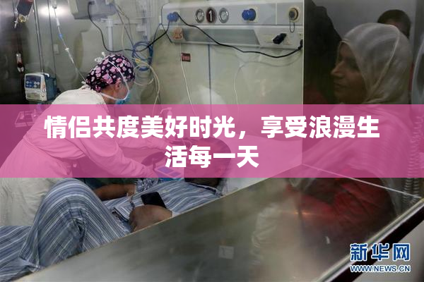 情侣共度美好时光，享受浪漫生活每一天