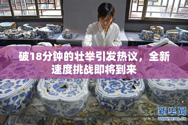 破18分钟的壮举引发热议，全新速度挑战即将到来