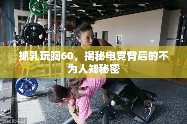抓乳玩胸60，揭秘电竞背后的不为人知秘密