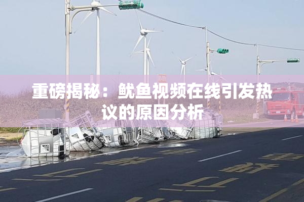 重磅揭秘：鱿鱼视频在线引发热议的原因分析