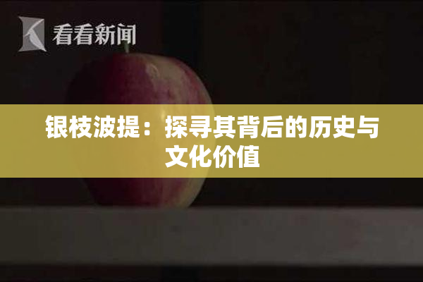 银枝波提：探寻其背后的历史与文化价值