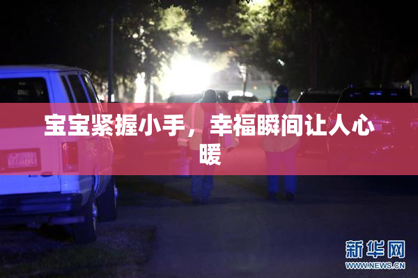 宝宝紧握小手，幸福瞬间让人心暖