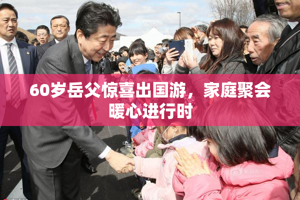 60岁岳父惊喜出国游，家庭聚会暖心进行时