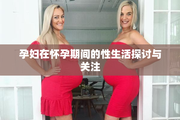 孕妇在怀孕期间的性生活探讨与关注