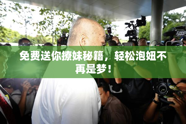 免费送你撩妹秘籍，轻松泡妞不再是梦！