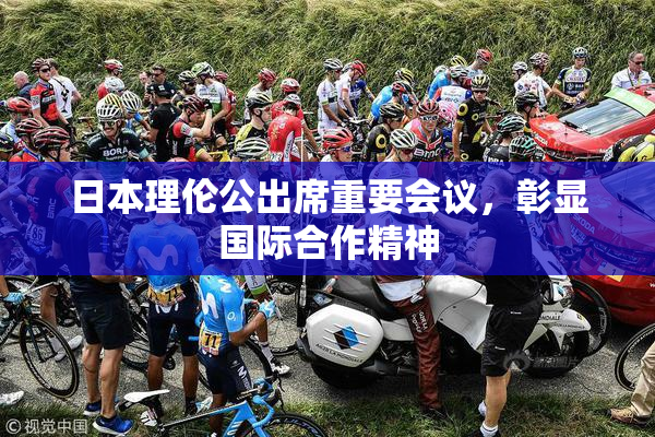 日本理伦公出席重要会议，彰显国际合作精神