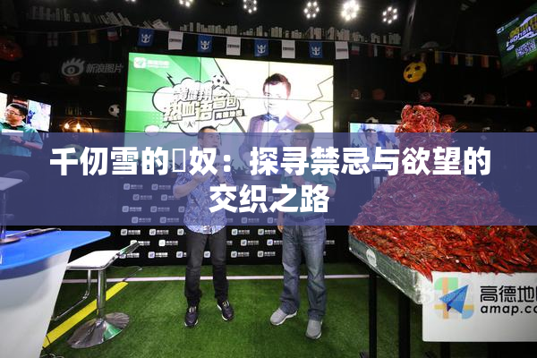 千仞雪的婬奴：探寻禁忌与欲望的交织之路