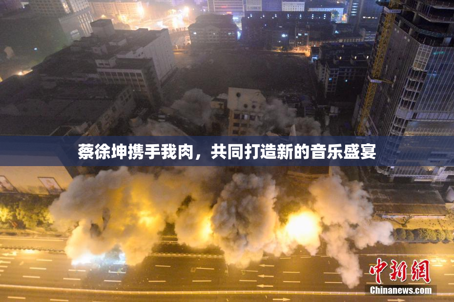 蔡徐坤携手我肉，共同打造新的音乐盛宴