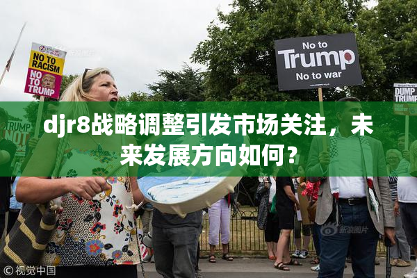 djr8战略调整引发市场关注，未来发展方向如何？