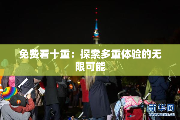免费看十重：探索多重体验的无限可能