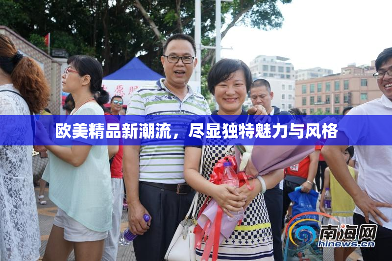 欧美精品新潮流，尽显独特魅力与风格
