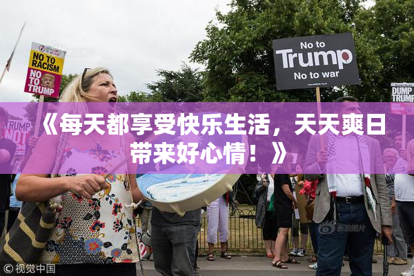 《每天都享受快乐生活，天天爽日带来好心情！》