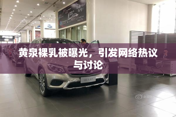 黄泉裸乳被曝光，引发网络热议与讨论
