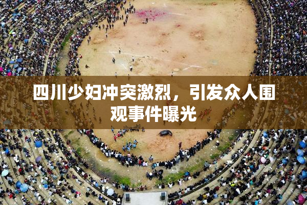 四川少妇冲突激烈，引发众人围观事件曝光