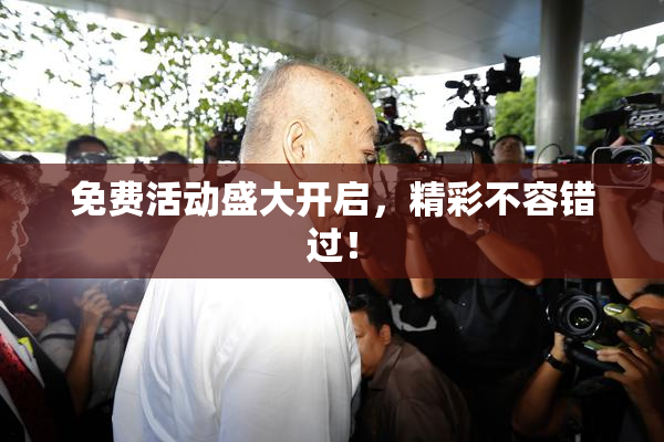 免费活动盛大开启，精彩不容错过！