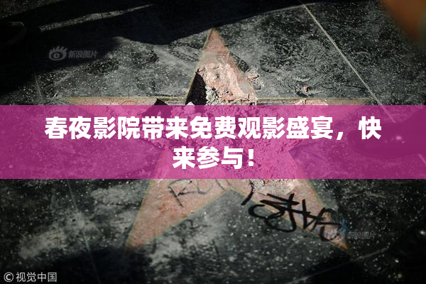 春夜影院带来免费观影盛宴，快来参与！