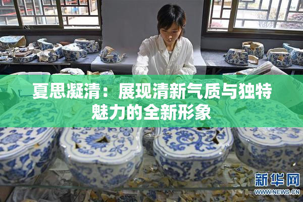 夏思凝清：展现清新气质与独特魅力的全新形象