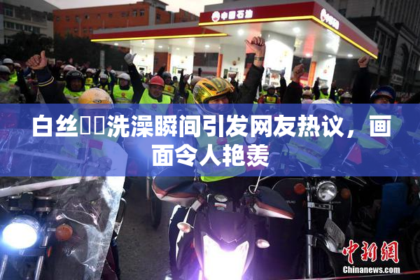 白丝妺妺洗澡瞬间引发网友热议，画面令人艳羡