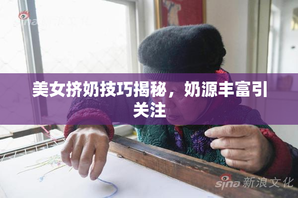 美女挤奶技巧揭秘，奶源丰富引关注