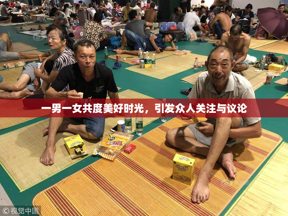 一男一女共度美好时光，引发众人关注与议论