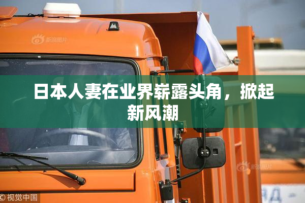 日本人妻在业界崭露头角，掀起新风潮