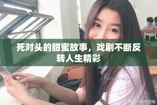 死对头的甜蜜故事，戏剧不断反转人生精彩