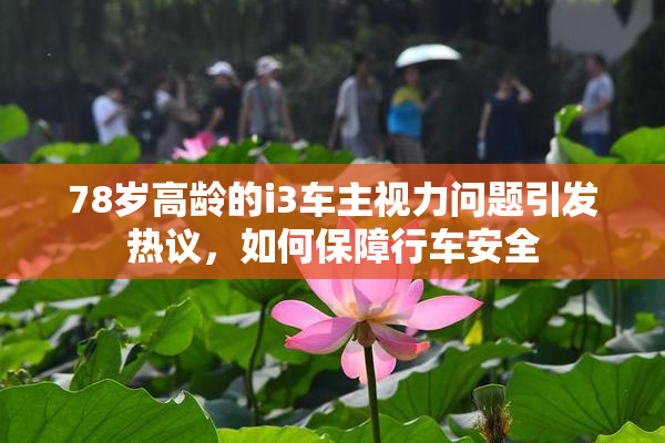78岁高龄的i3车主视力问题引发热议，如何保障行车安全