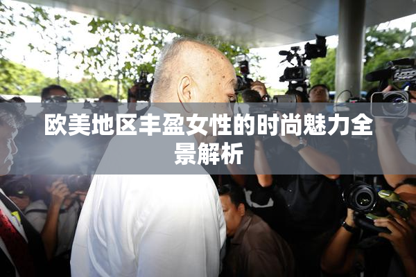 欧美地区丰盈女性的时尚魅力全景解析