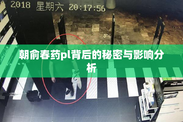 朝俞春药pl背后的秘密与影响分析