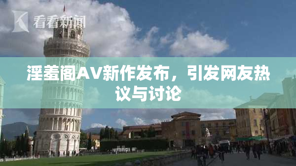 淫羞阁AV新作发布，引发网友热议与讨论