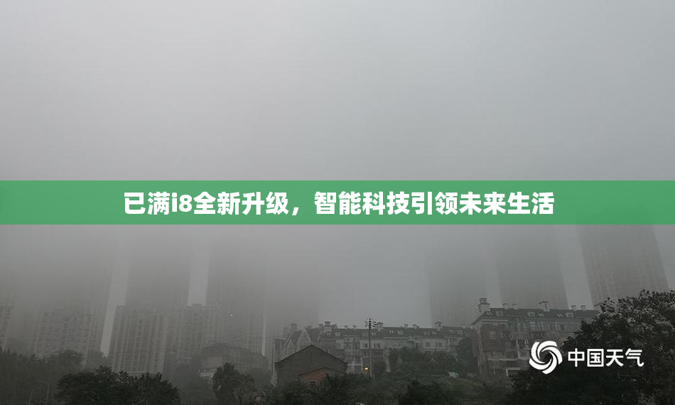 已满i8全新升级，智能科技引领未来生活