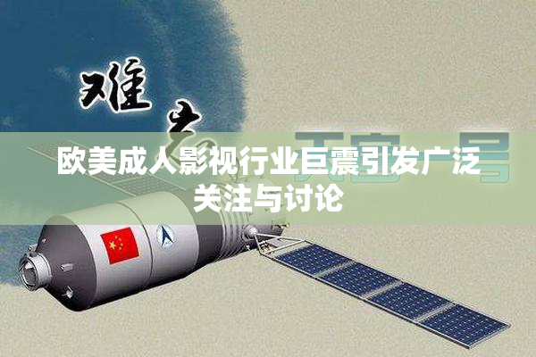 欧美成人影视行业巨震引发广泛关注与讨论