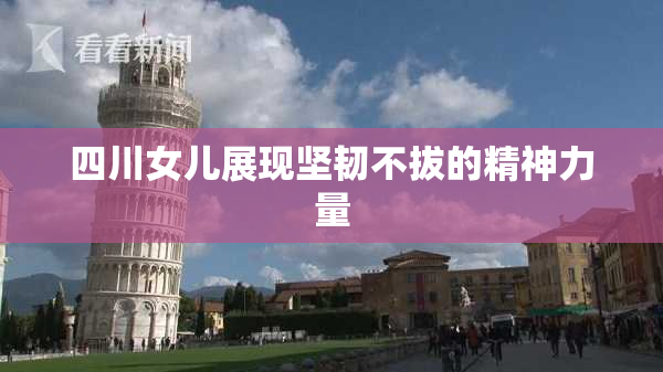 四川女儿展现坚韧不拔的精神力量