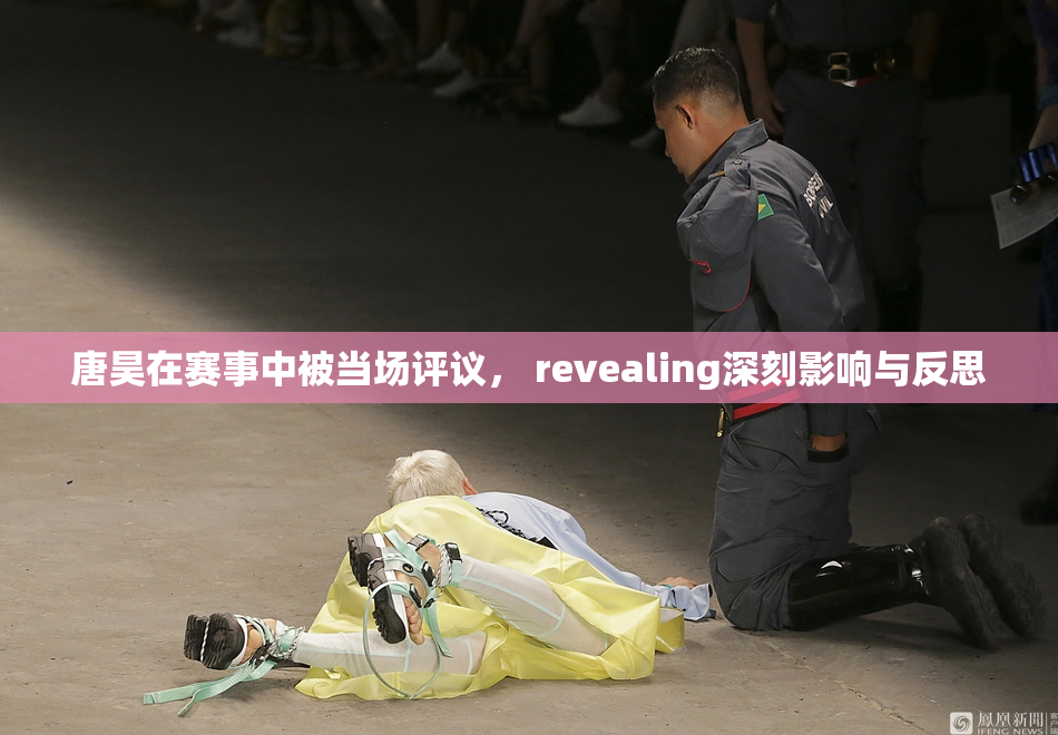 唐昊在赛事中被当场评议， revealing深刻影响与反思