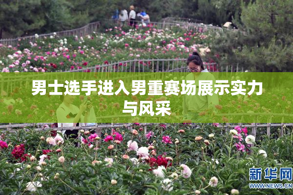 男士选手进入男重赛场展示实力与风采