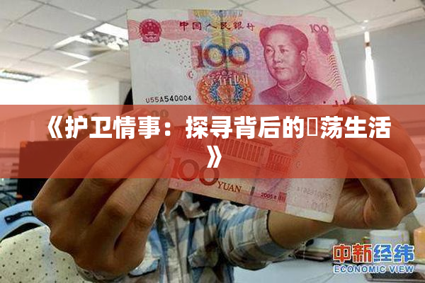 《护卫情事：探寻背后的婬荡生活》