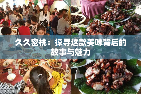 久久密桃：探寻这款美味背后的故事与魅力