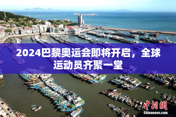 2024巴黎奥运会即将开启，全球运动员齐聚一堂