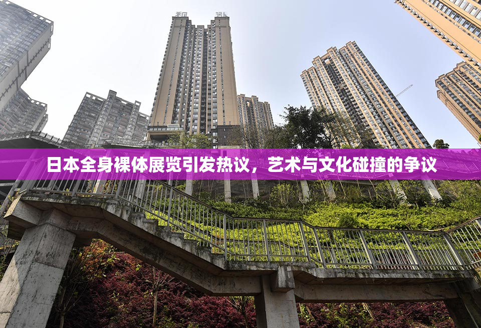 日本全身裸体展览引发热议，艺术与文化碰撞的争议