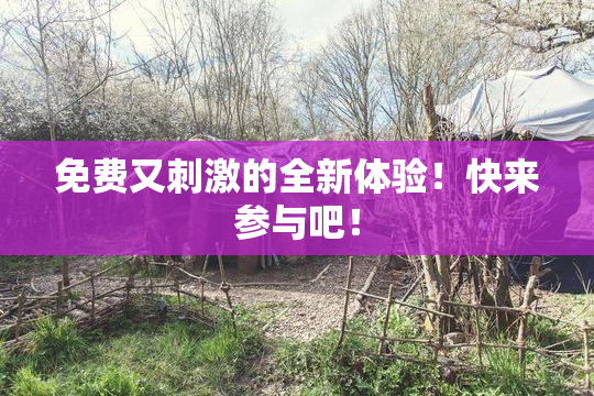 免费又刺激的全新体验！快来参与吧！
