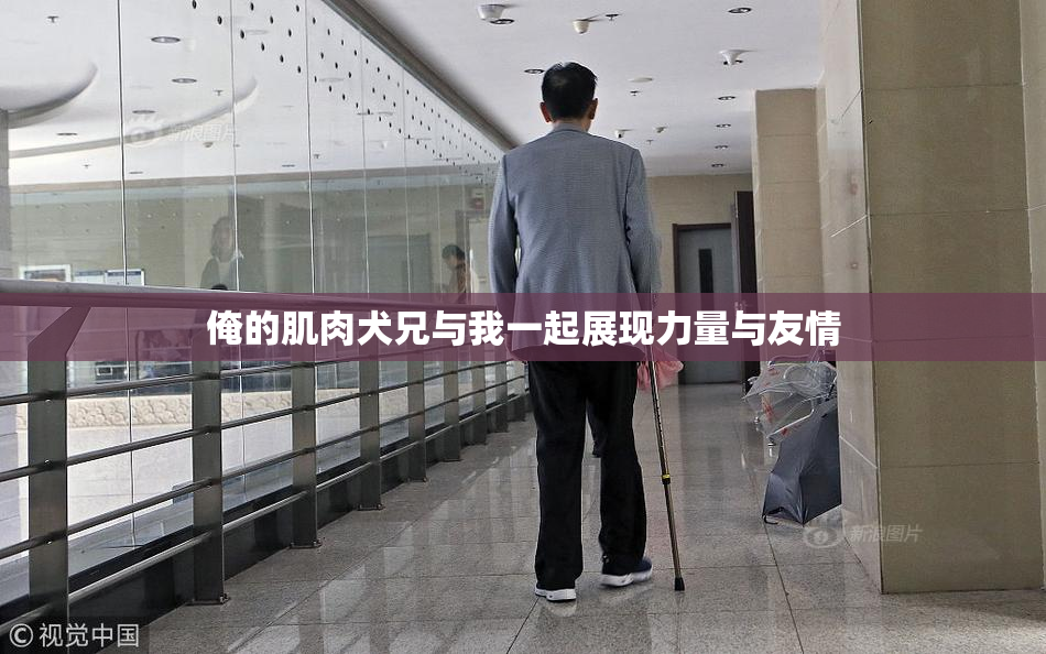 俺的肌肉犬兄与我一起展现力量与友情