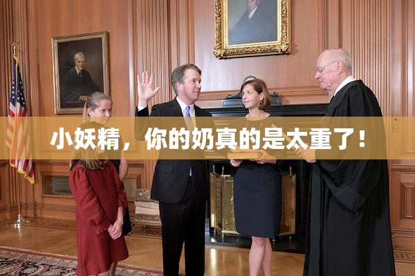 小妖精，你的奶真的是太重了！