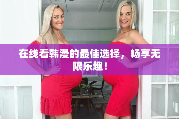 在线看韩漫的最佳选择，畅享无限乐趣！