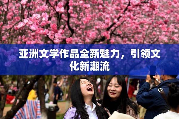 亚洲文学作品全新魅力，引领文化新潮流